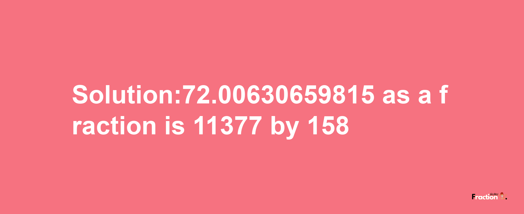 Solution:72.00630659815 as a fraction is 11377/158