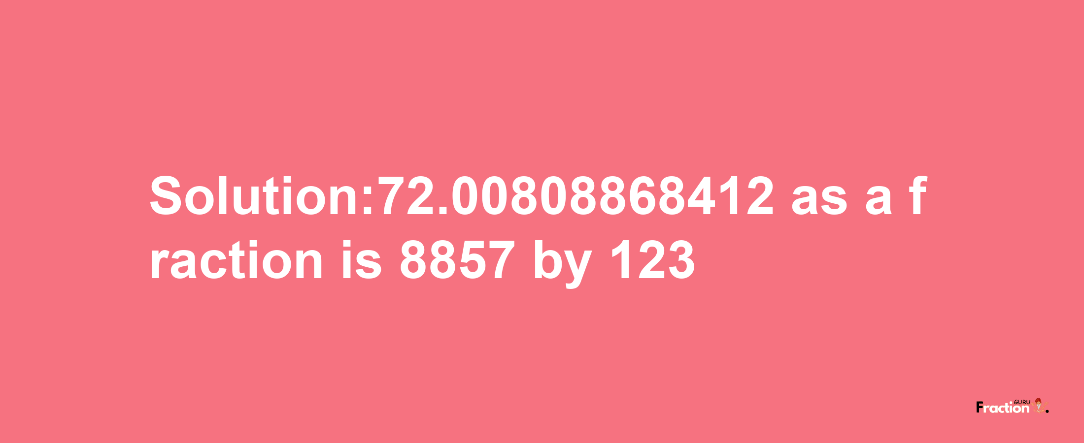 Solution:72.00808868412 as a fraction is 8857/123