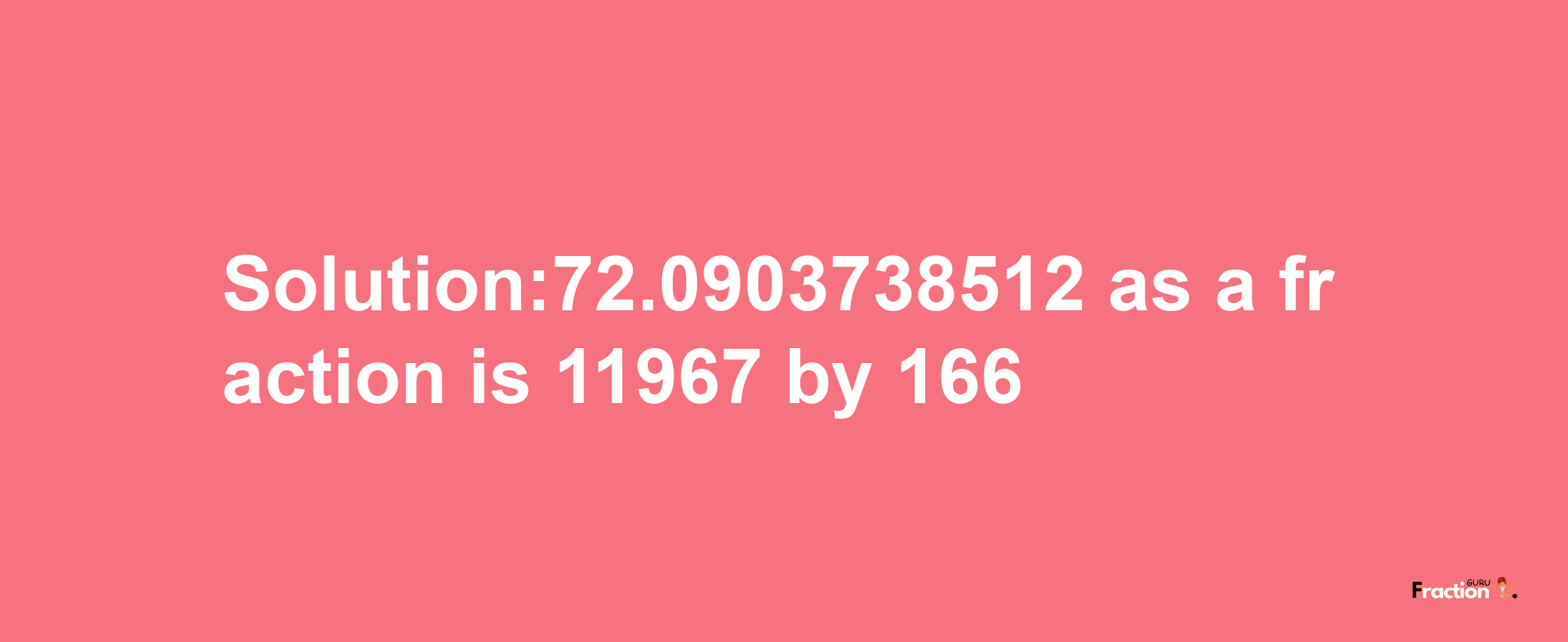 Solution:72.0903738512 as a fraction is 11967/166