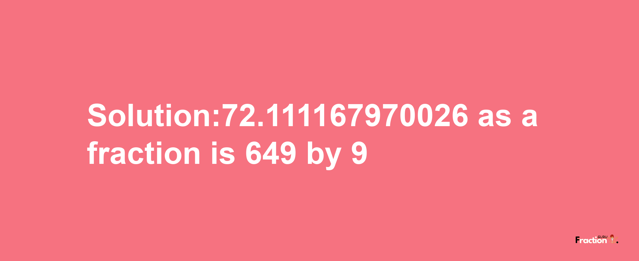 Solution:72.111167970026 as a fraction is 649/9