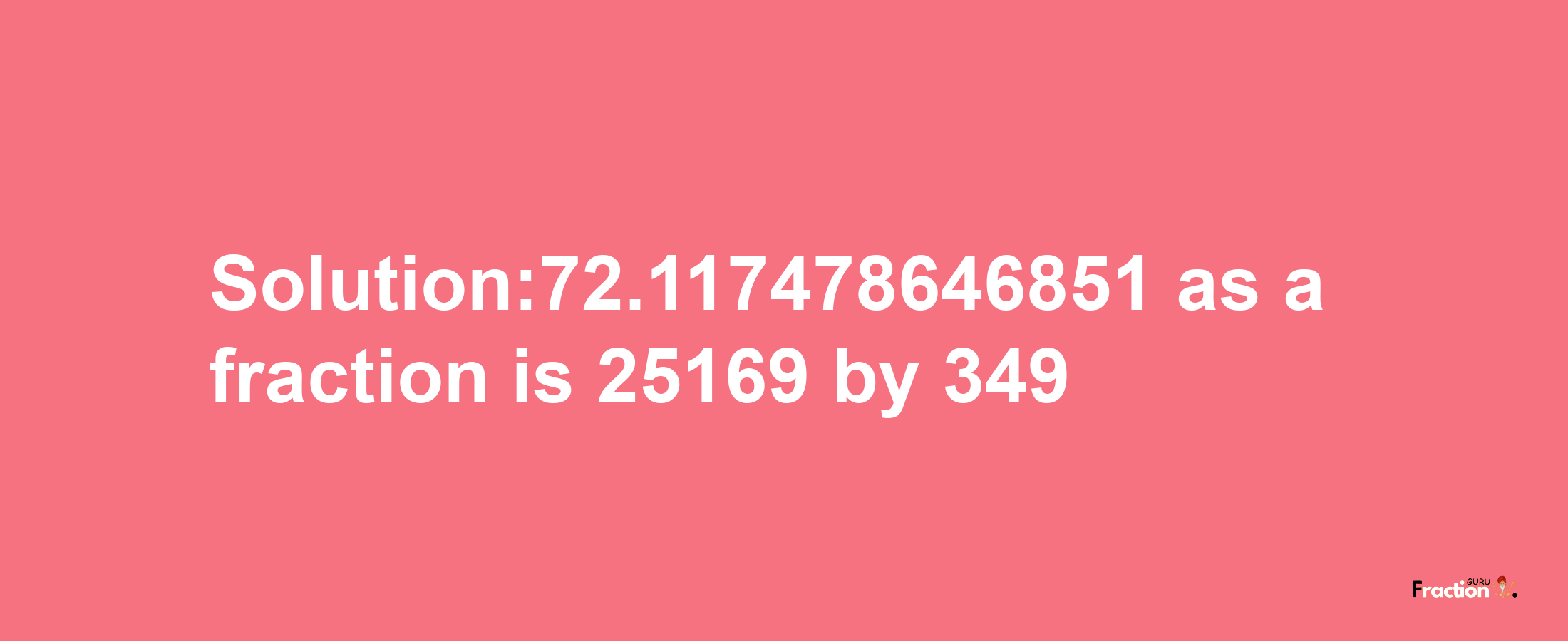 Solution:72.117478646851 as a fraction is 25169/349