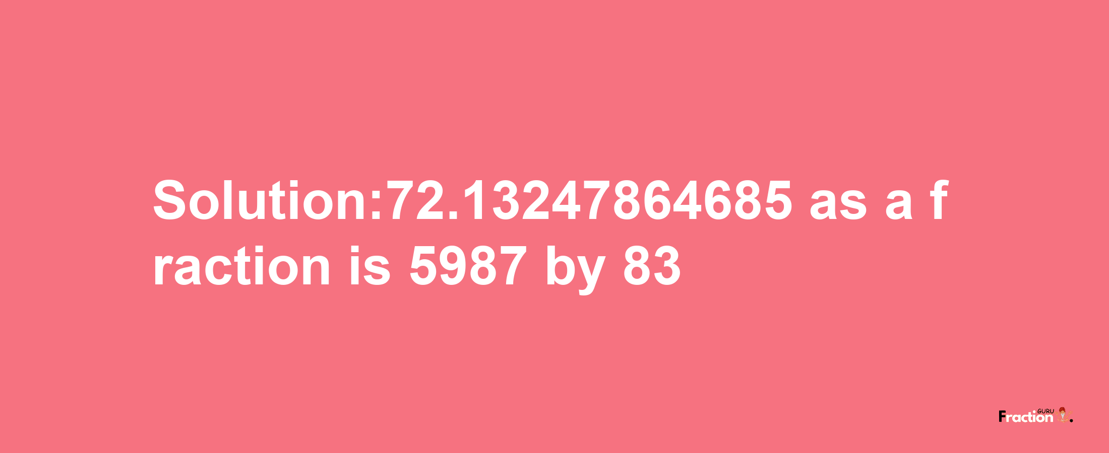 Solution:72.13247864685 as a fraction is 5987/83