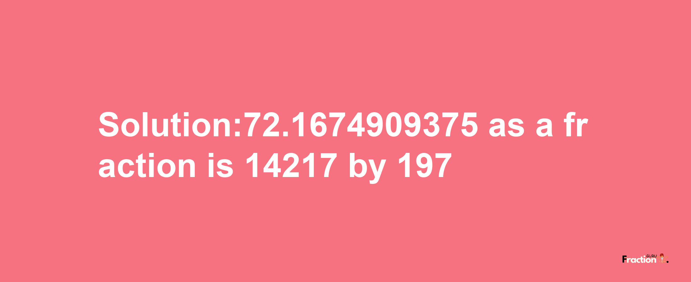 Solution:72.1674909375 as a fraction is 14217/197