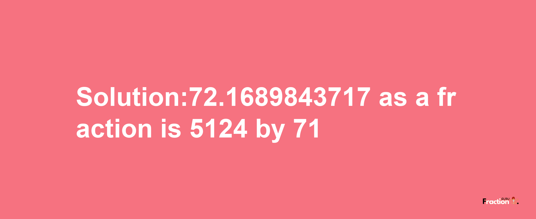 Solution:72.1689843717 as a fraction is 5124/71