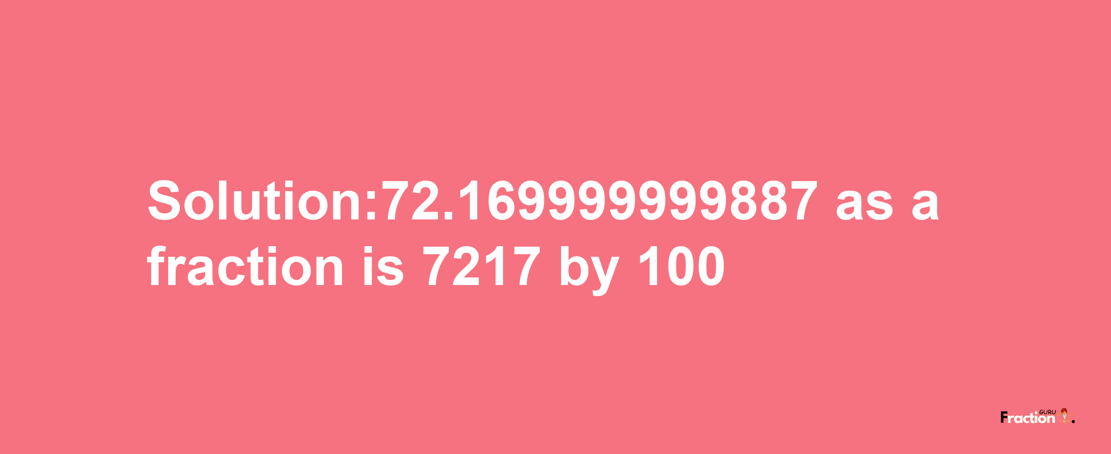 Solution:72.169999999887 as a fraction is 7217/100