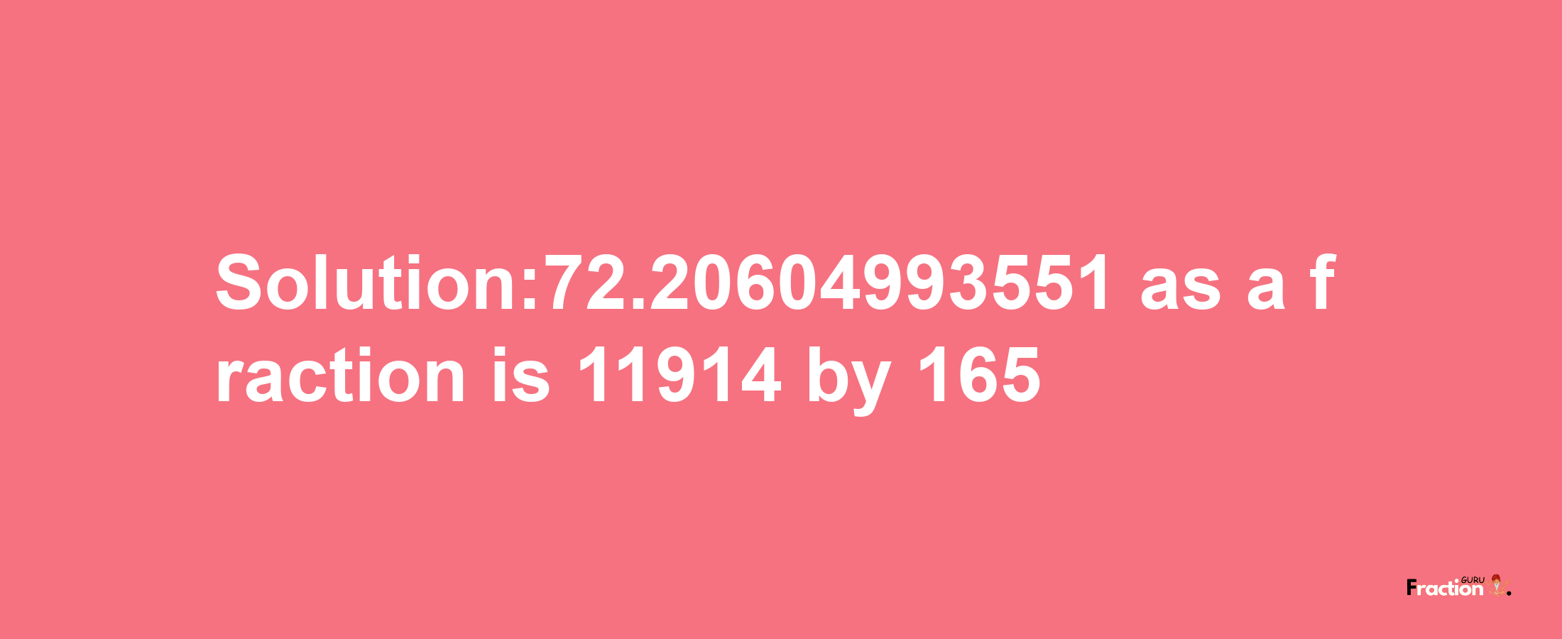 Solution:72.20604993551 as a fraction is 11914/165