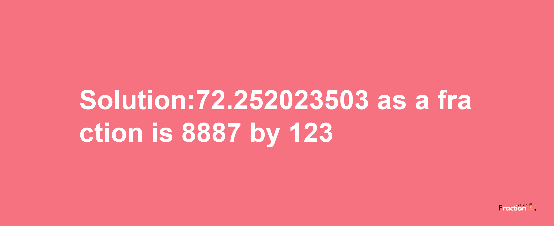 Solution:72.252023503 as a fraction is 8887/123