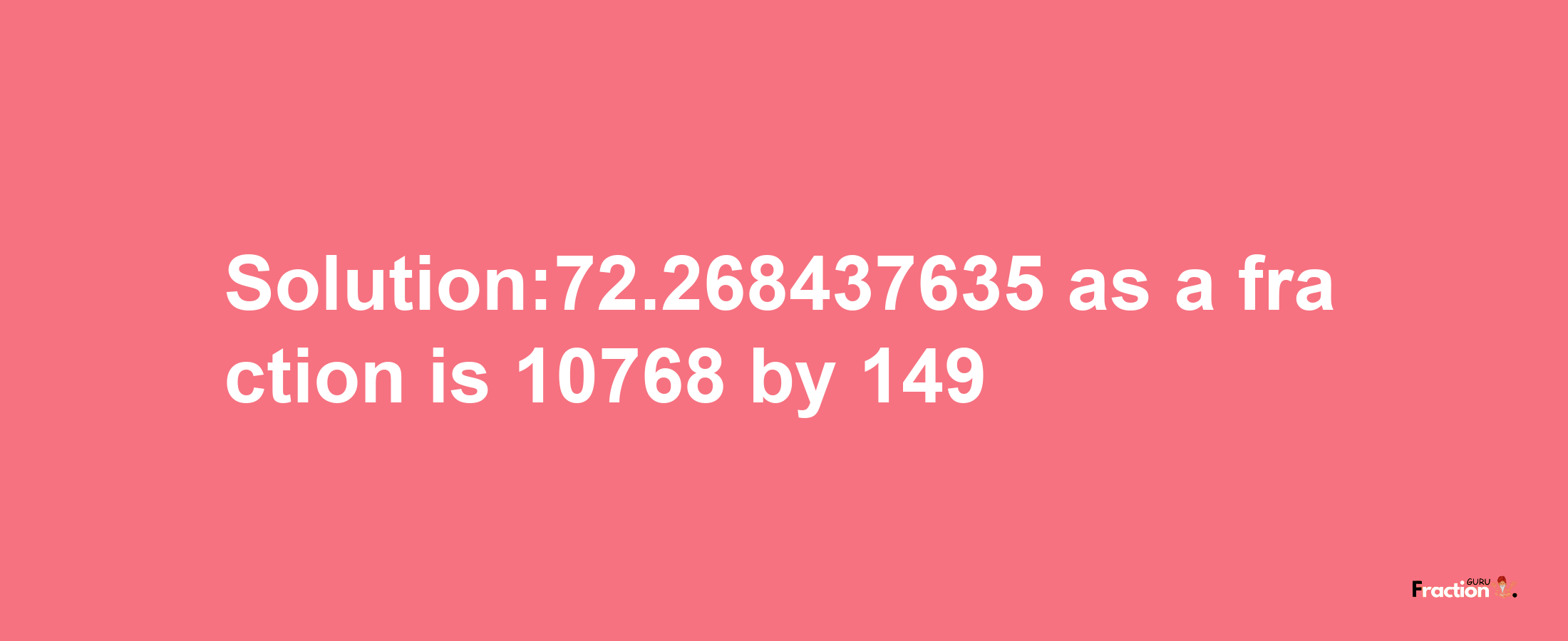 Solution:72.268437635 as a fraction is 10768/149