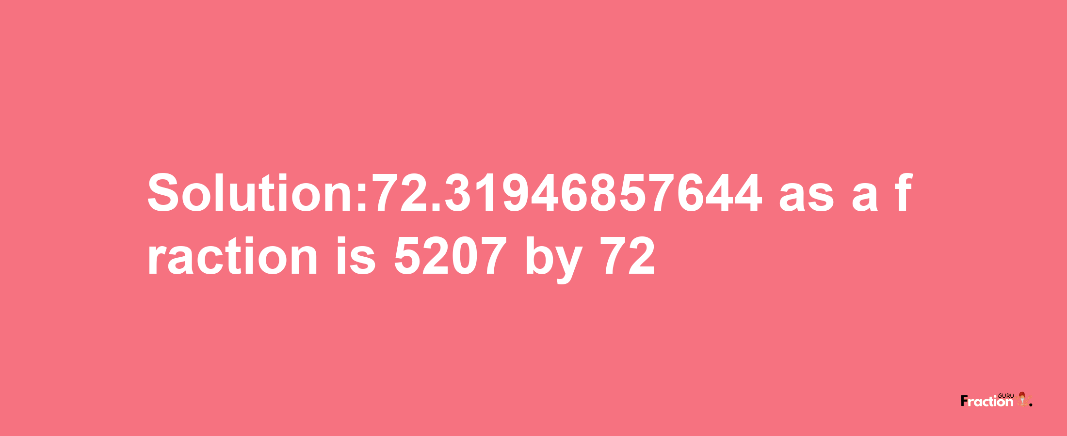 Solution:72.31946857644 as a fraction is 5207/72