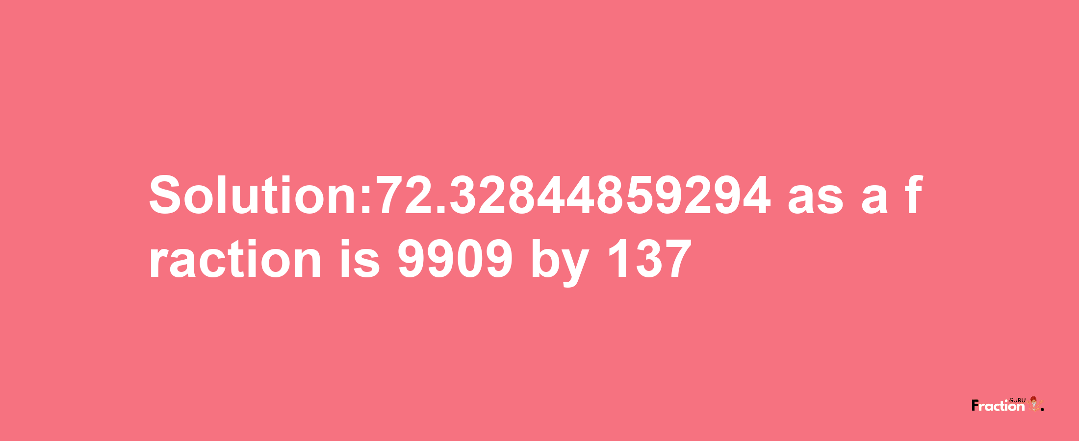 Solution:72.32844859294 as a fraction is 9909/137