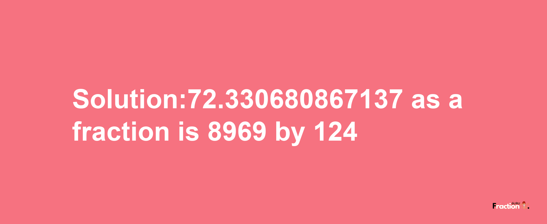 Solution:72.330680867137 as a fraction is 8969/124