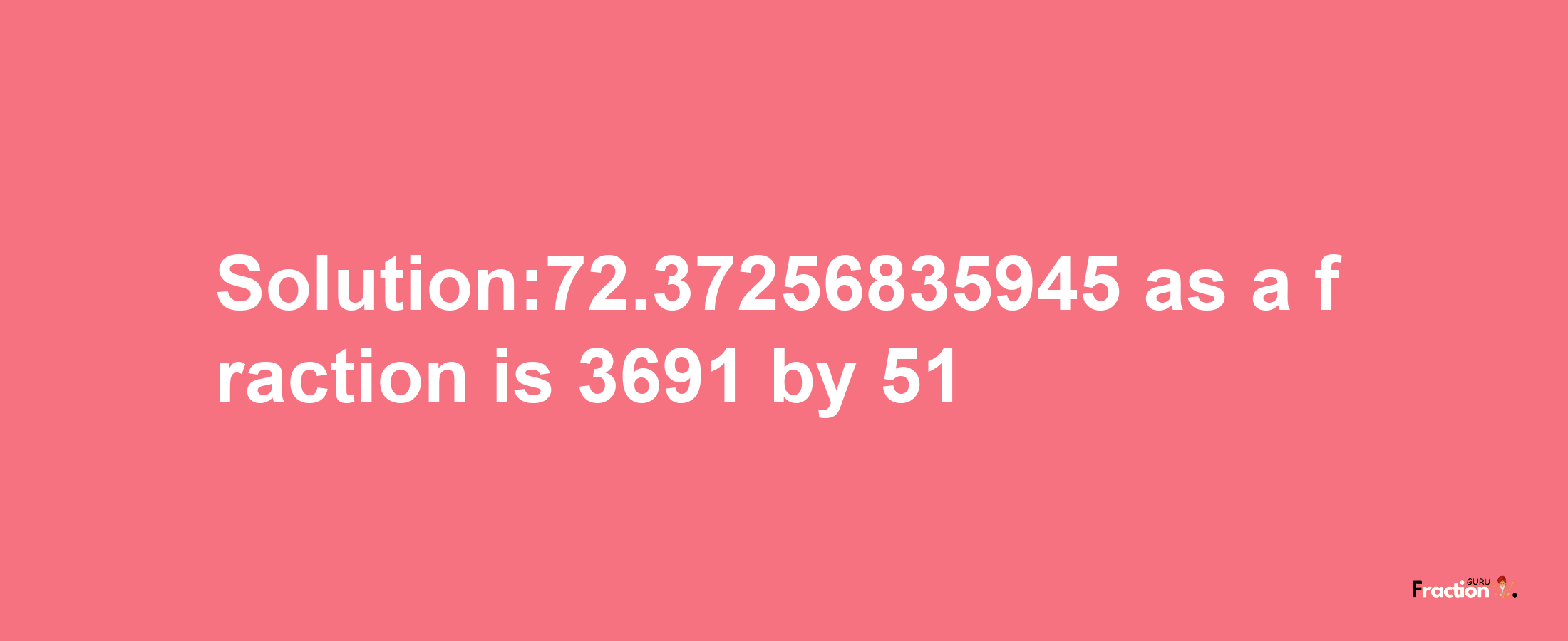 Solution:72.37256835945 as a fraction is 3691/51