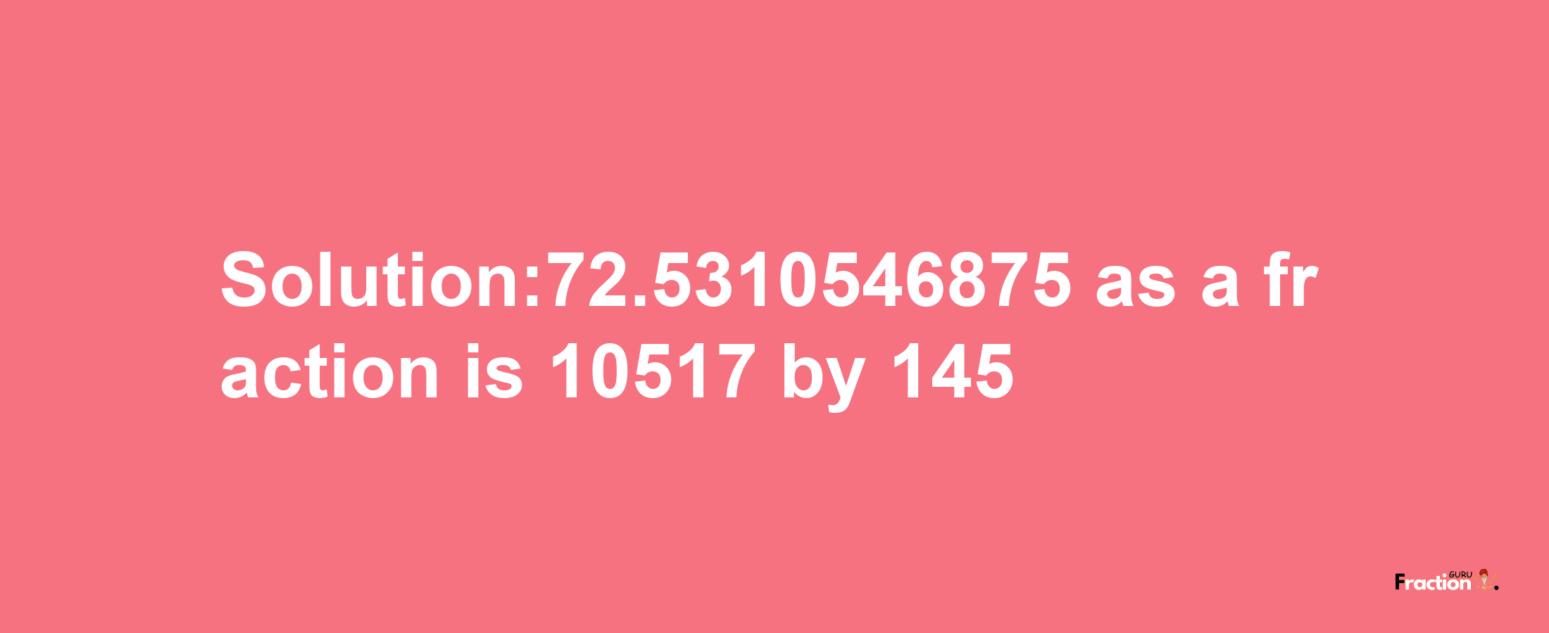 Solution:72.5310546875 as a fraction is 10517/145