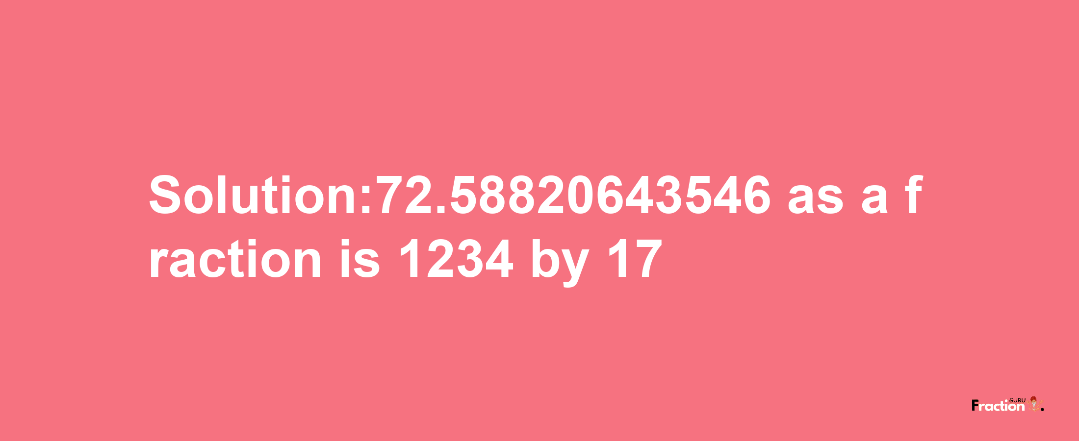 Solution:72.58820643546 as a fraction is 1234/17