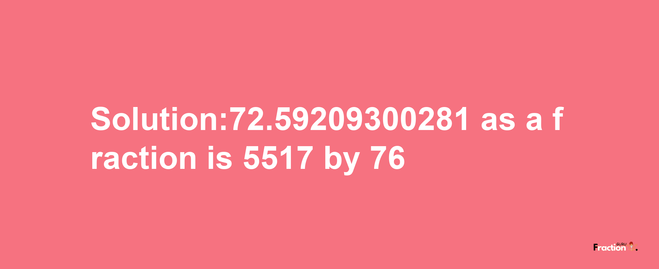 Solution:72.59209300281 as a fraction is 5517/76