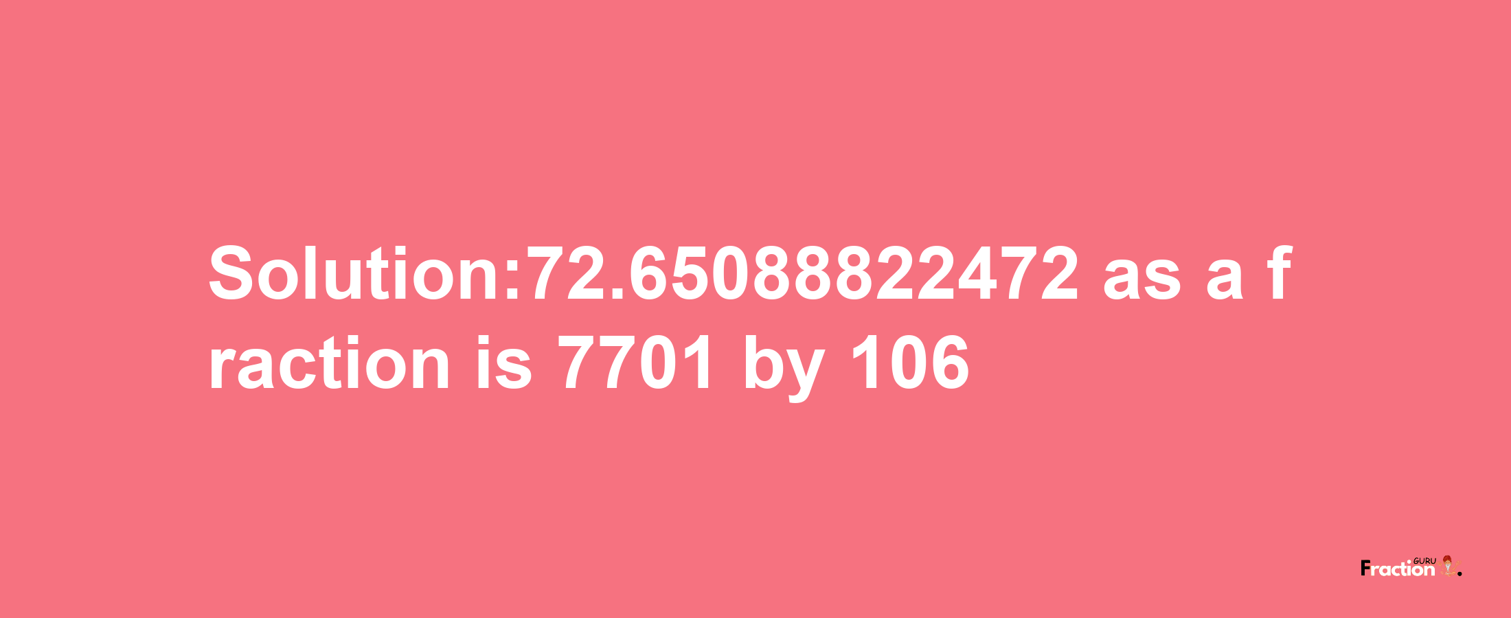 Solution:72.65088822472 as a fraction is 7701/106