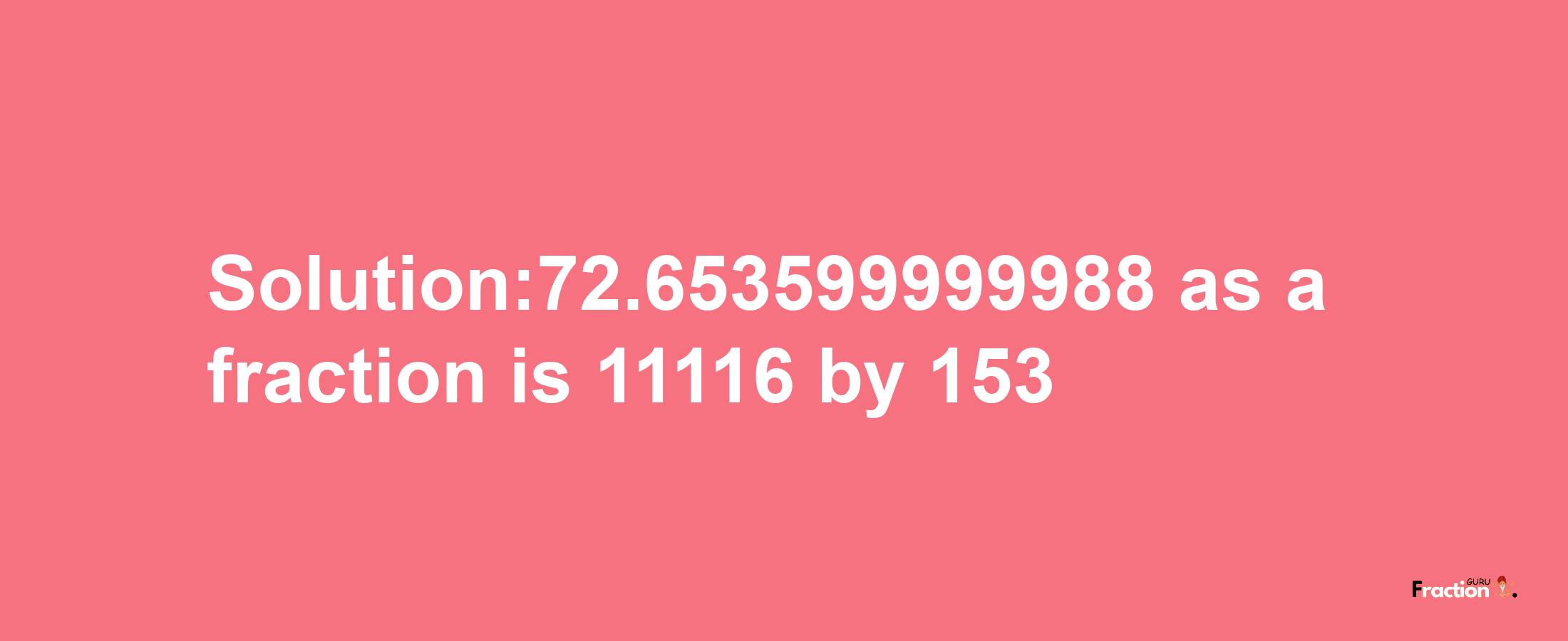 Solution:72.653599999988 as a fraction is 11116/153