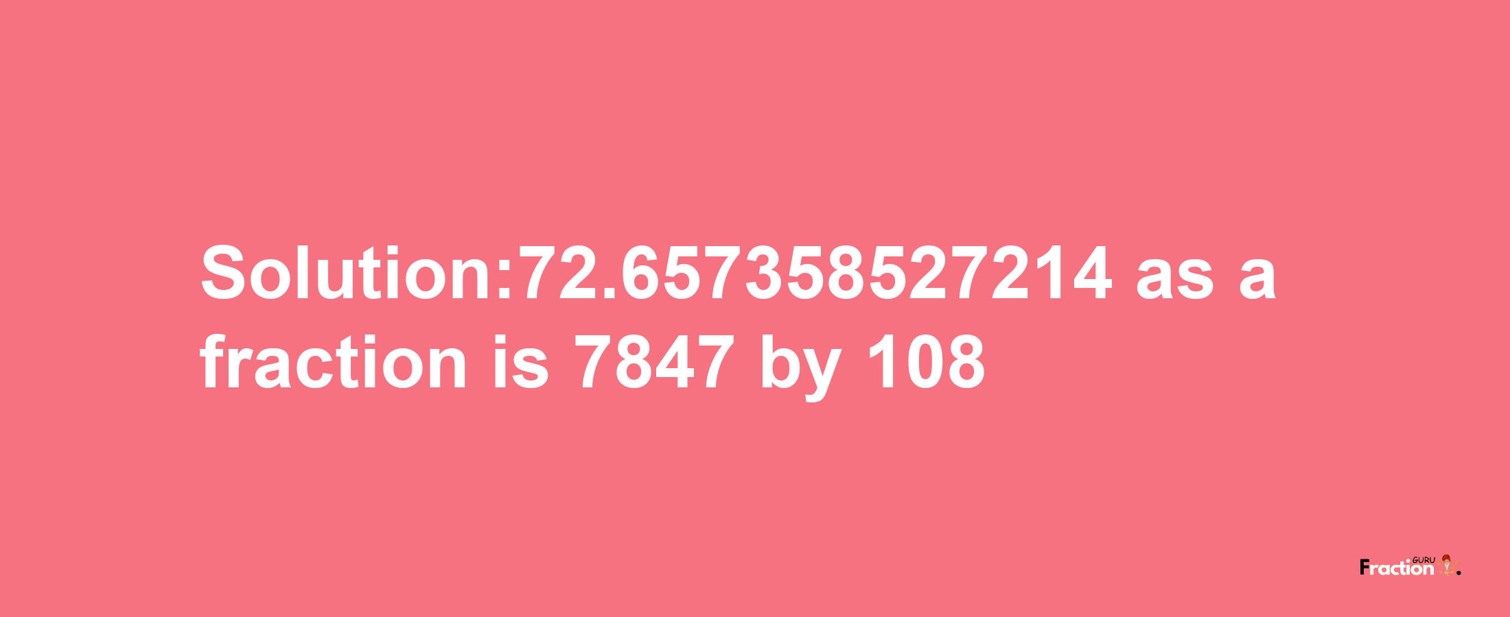 Solution:72.657358527214 as a fraction is 7847/108