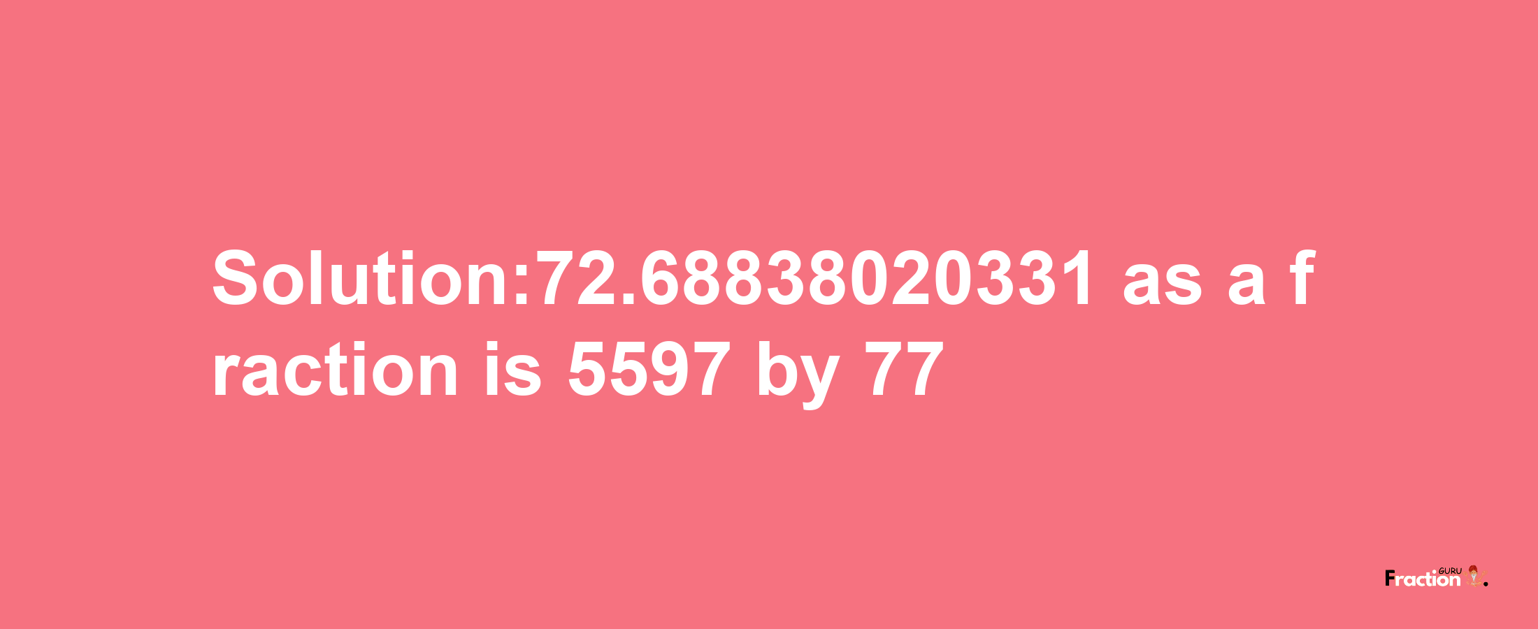 Solution:72.68838020331 as a fraction is 5597/77