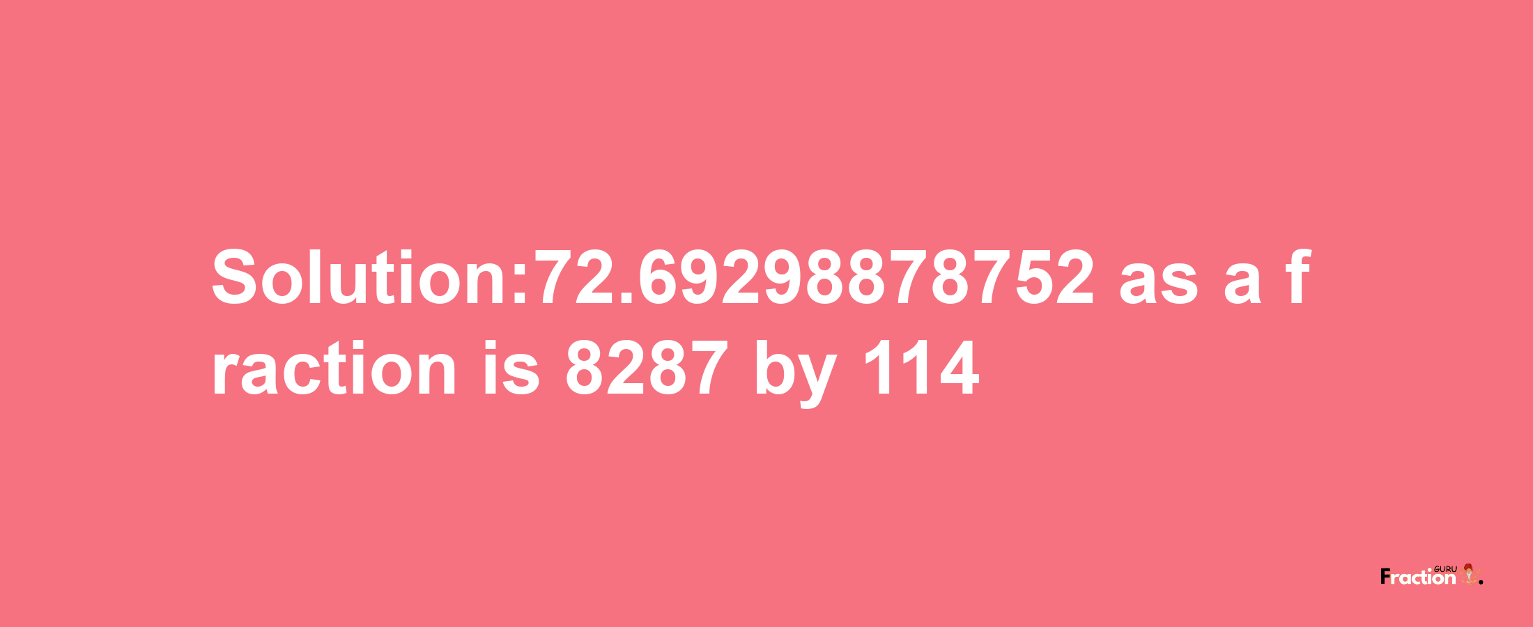 Solution:72.69298878752 as a fraction is 8287/114