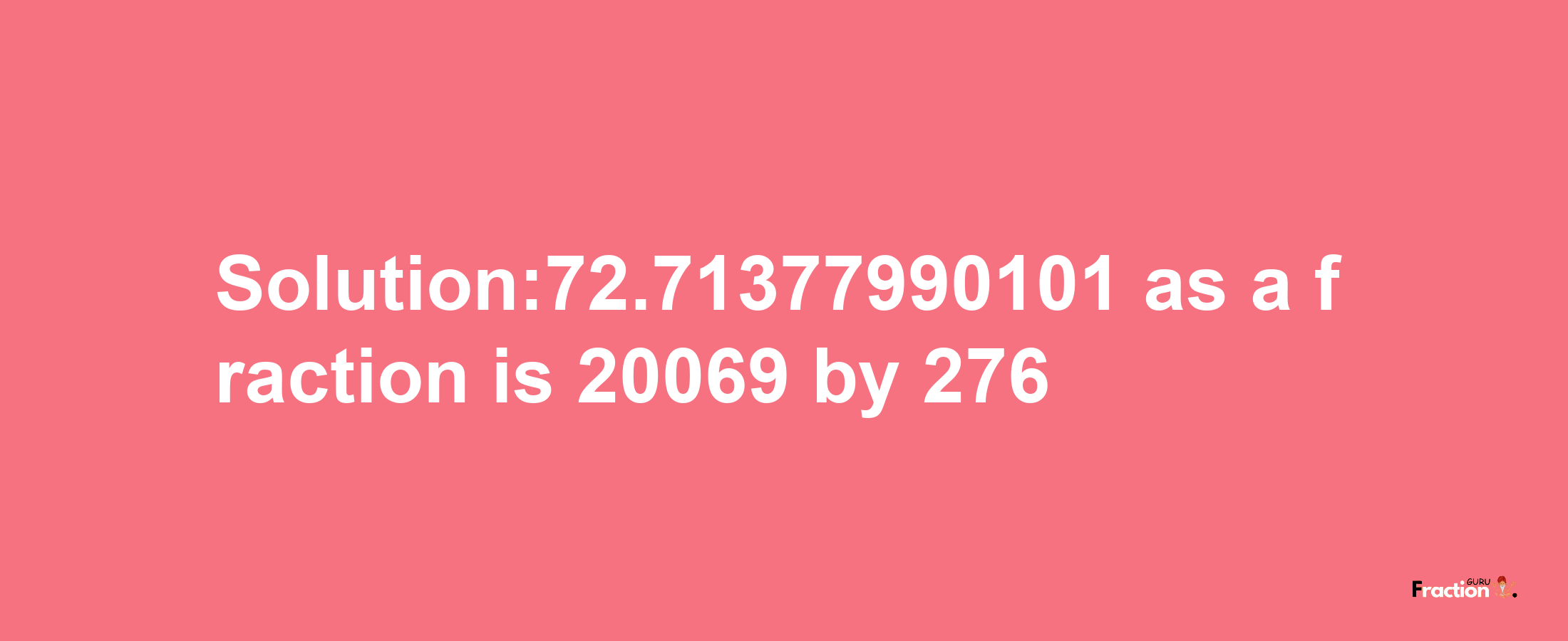 Solution:72.71377990101 as a fraction is 20069/276