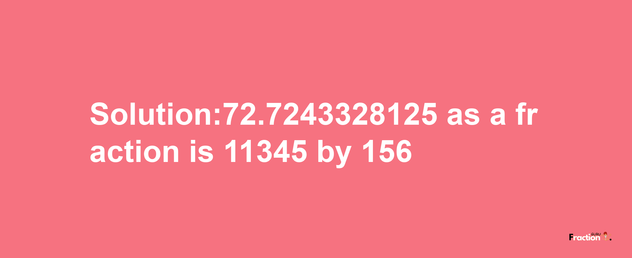 Solution:72.7243328125 as a fraction is 11345/156