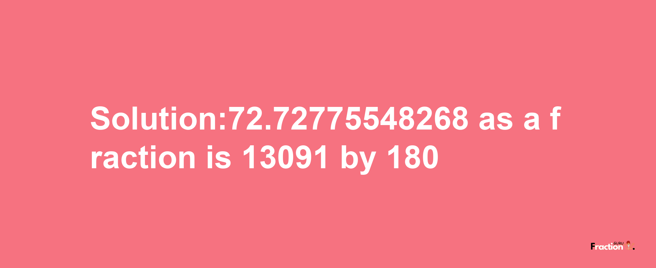 Solution:72.72775548268 as a fraction is 13091/180