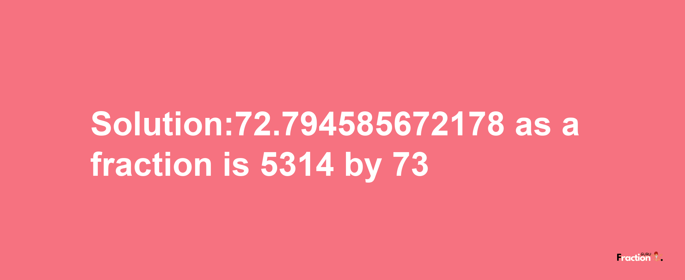 Solution:72.794585672178 as a fraction is 5314/73