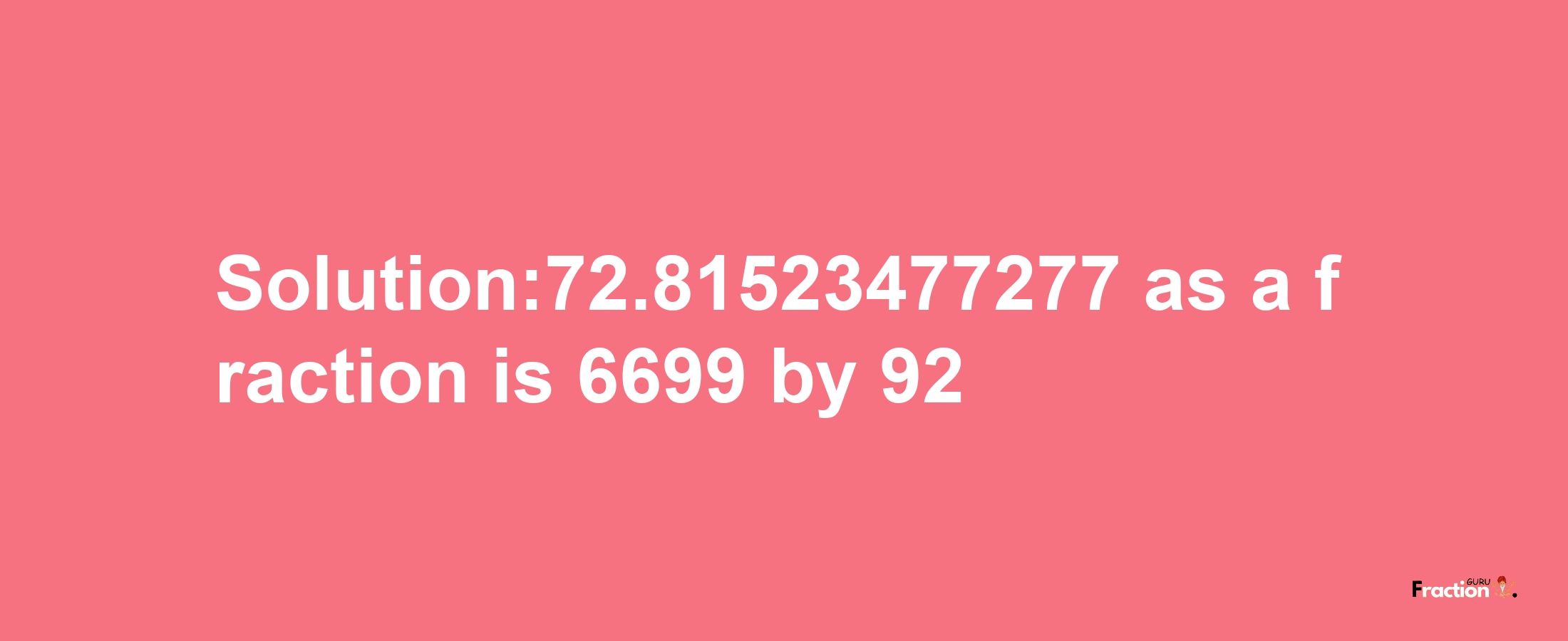 Solution:72.81523477277 as a fraction is 6699/92