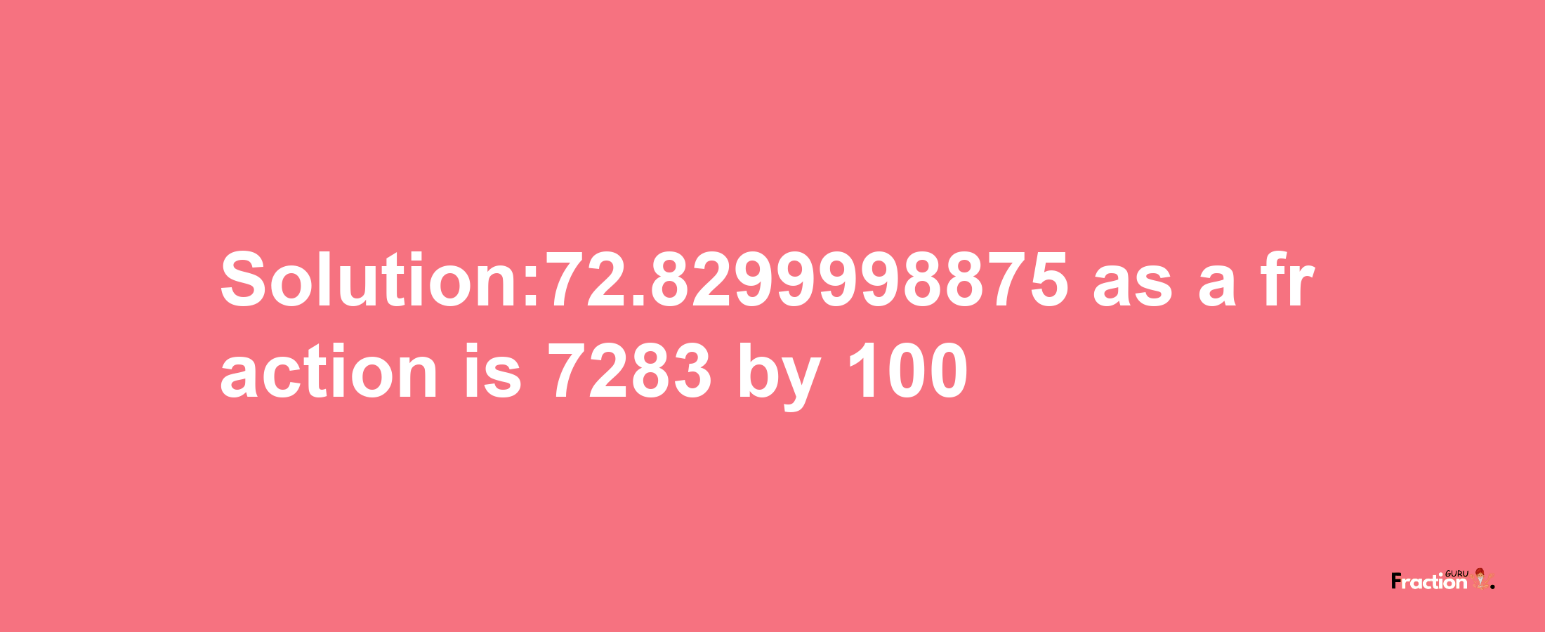 Solution:72.8299998875 as a fraction is 7283/100