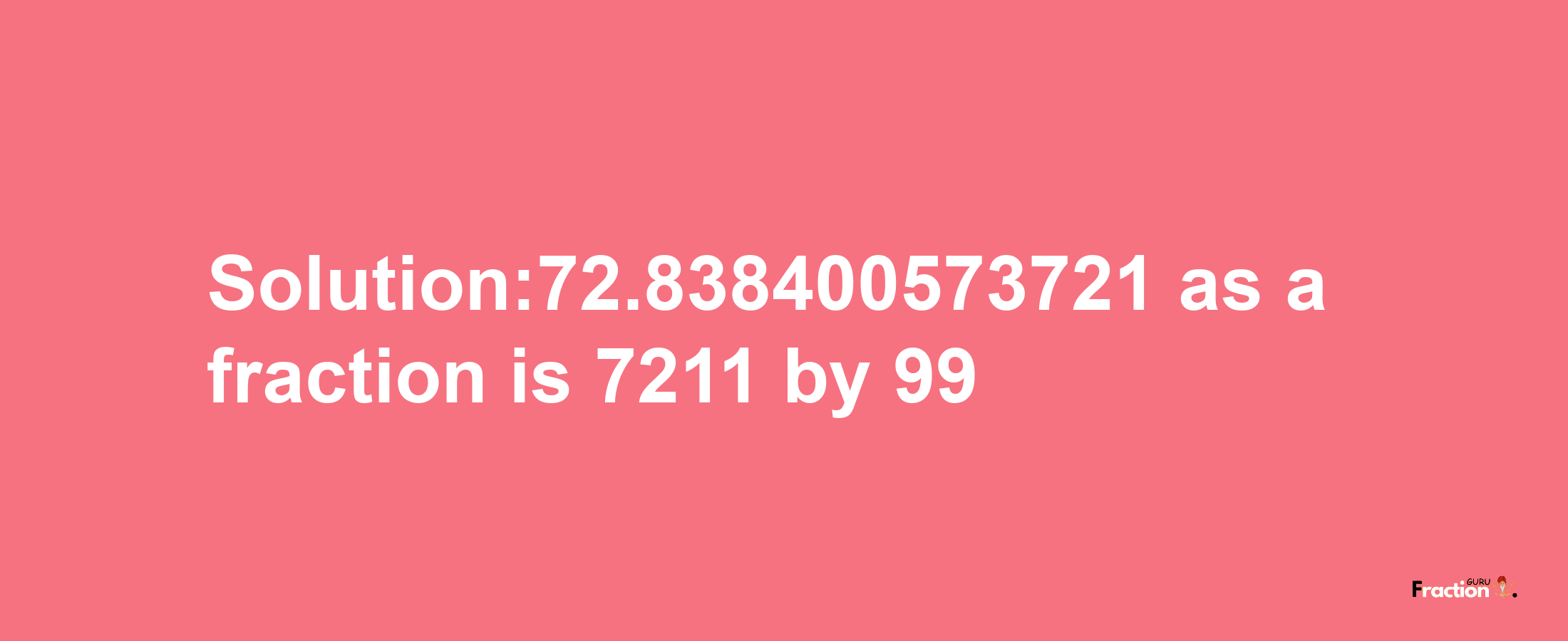 Solution:72.838400573721 as a fraction is 7211/99