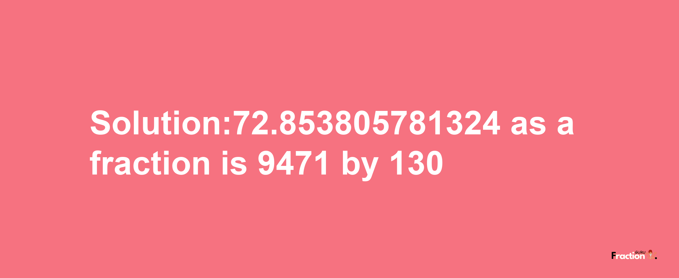 Solution:72.853805781324 as a fraction is 9471/130