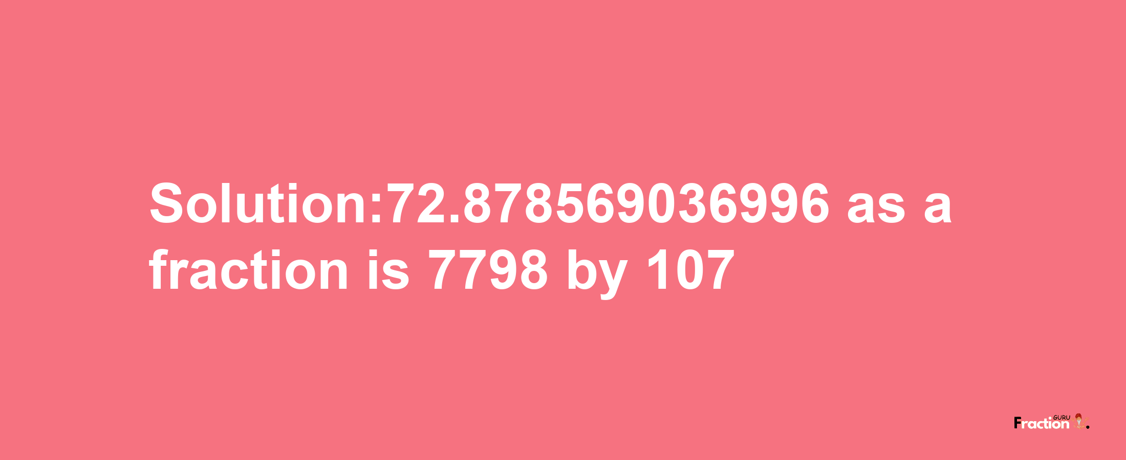 Solution:72.878569036996 as a fraction is 7798/107