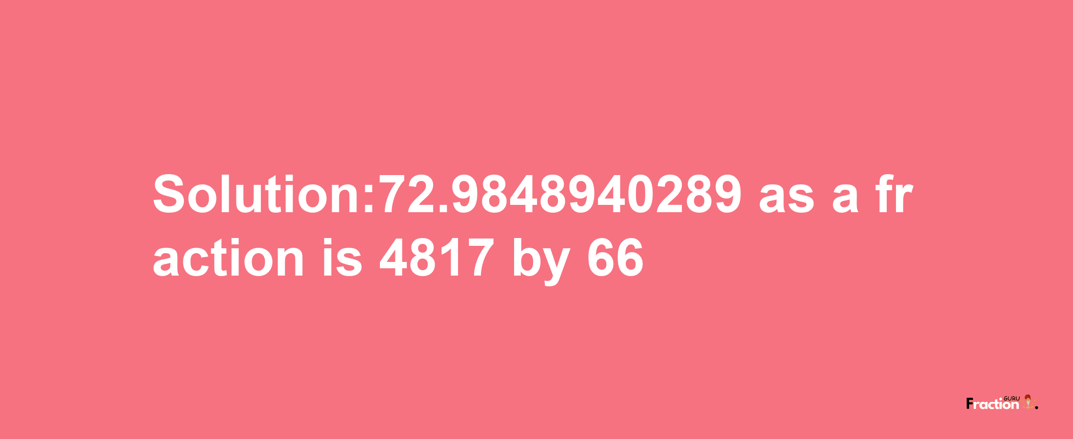 Solution:72.9848940289 as a fraction is 4817/66