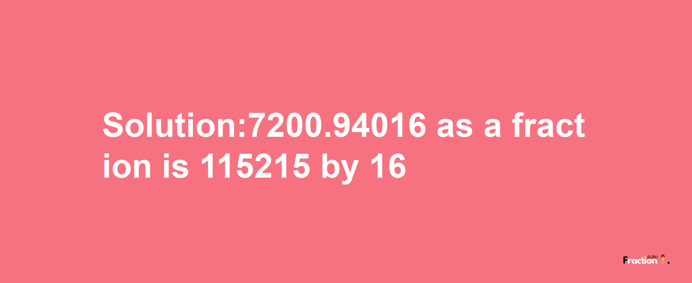 Solution:7200.94016 as a fraction is 115215/16