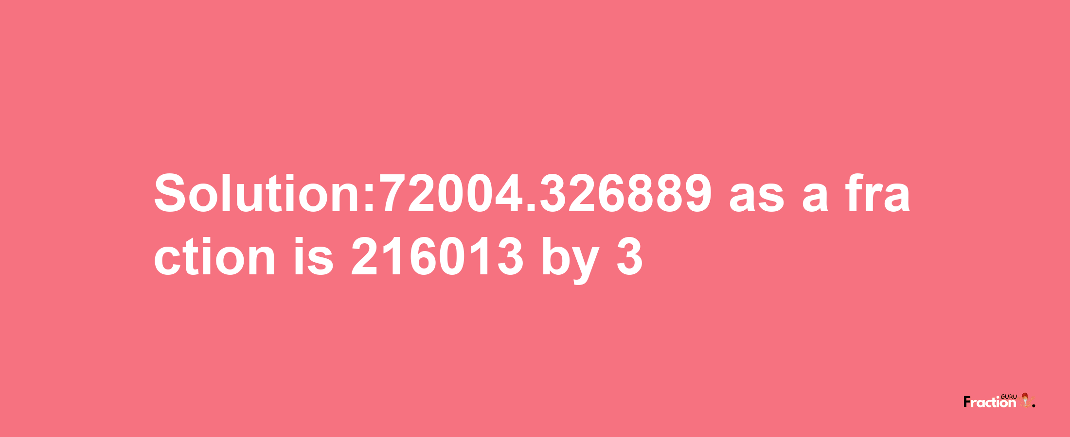 Solution:72004.326889 as a fraction is 216013/3