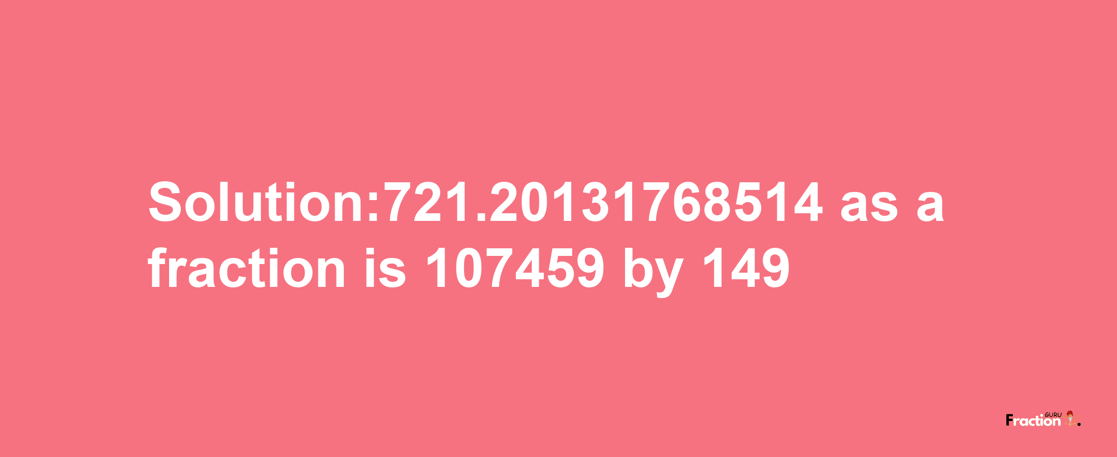 Solution:721.20131768514 as a fraction is 107459/149