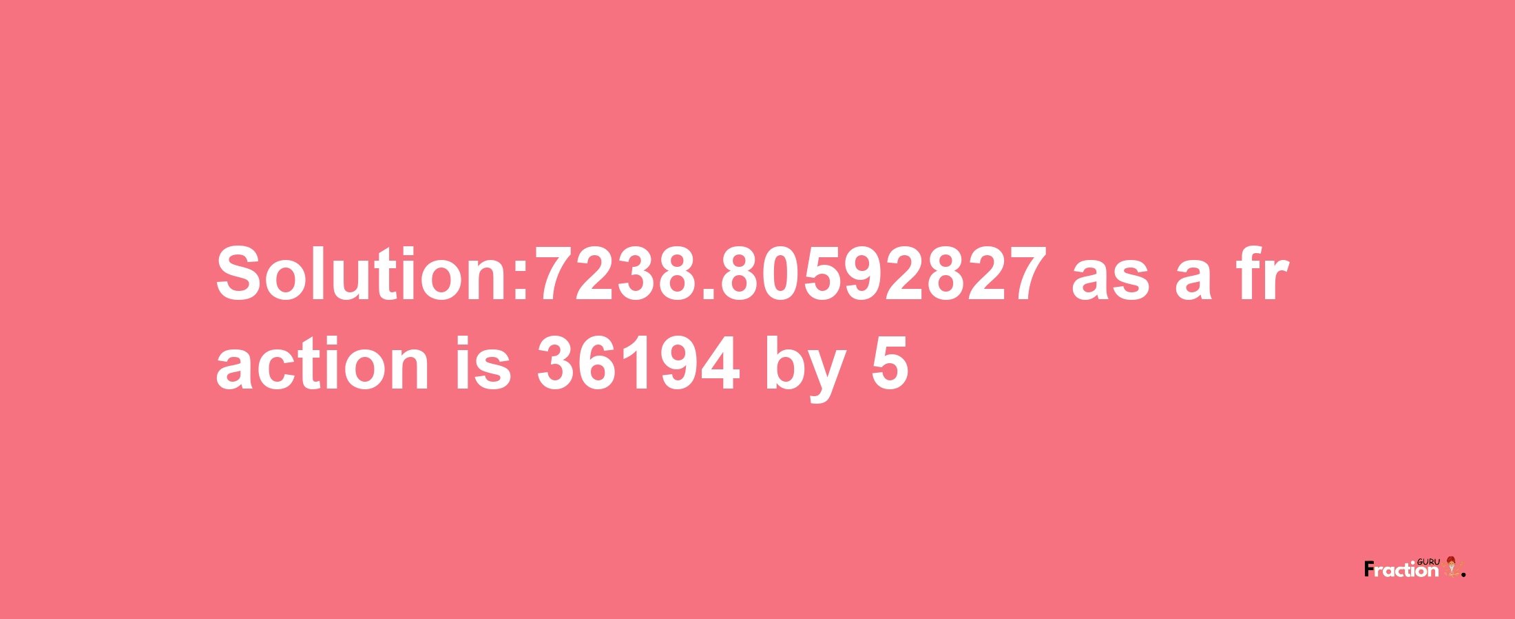 Solution:7238.80592827 as a fraction is 36194/5