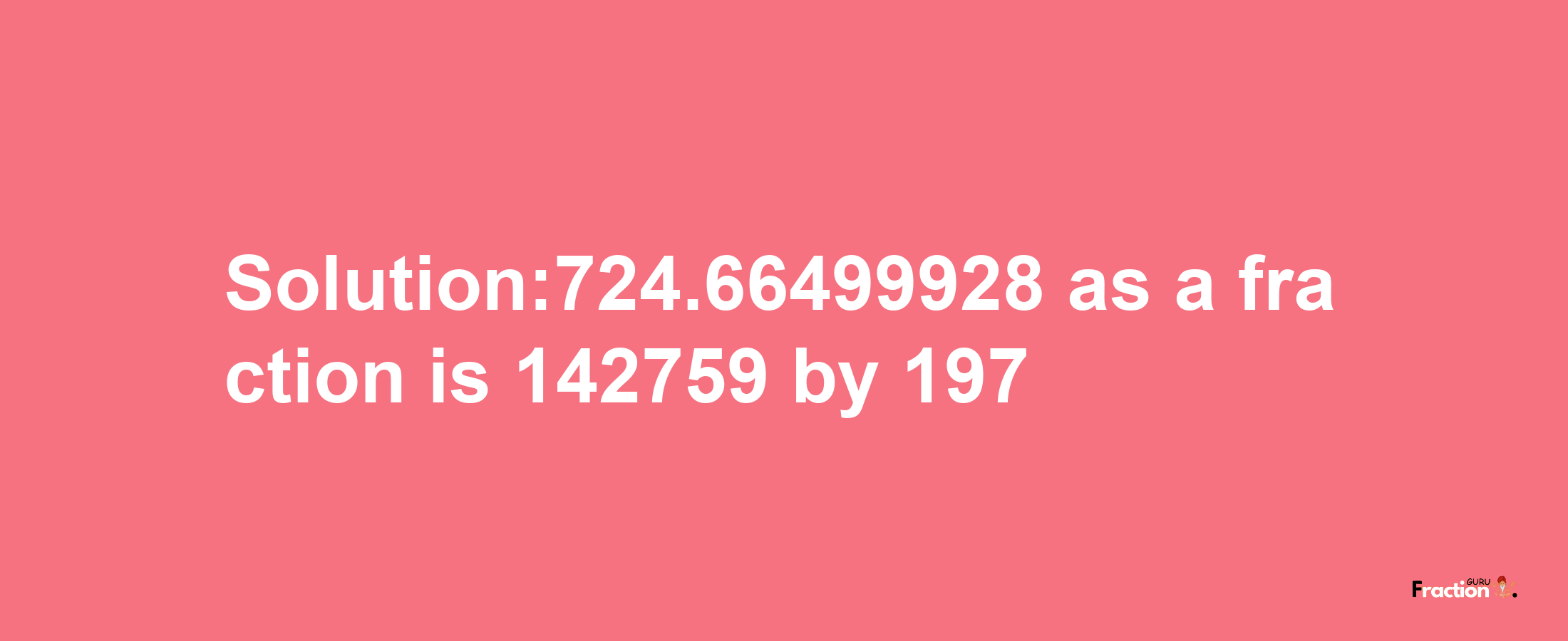 Solution:724.66499928 as a fraction is 142759/197