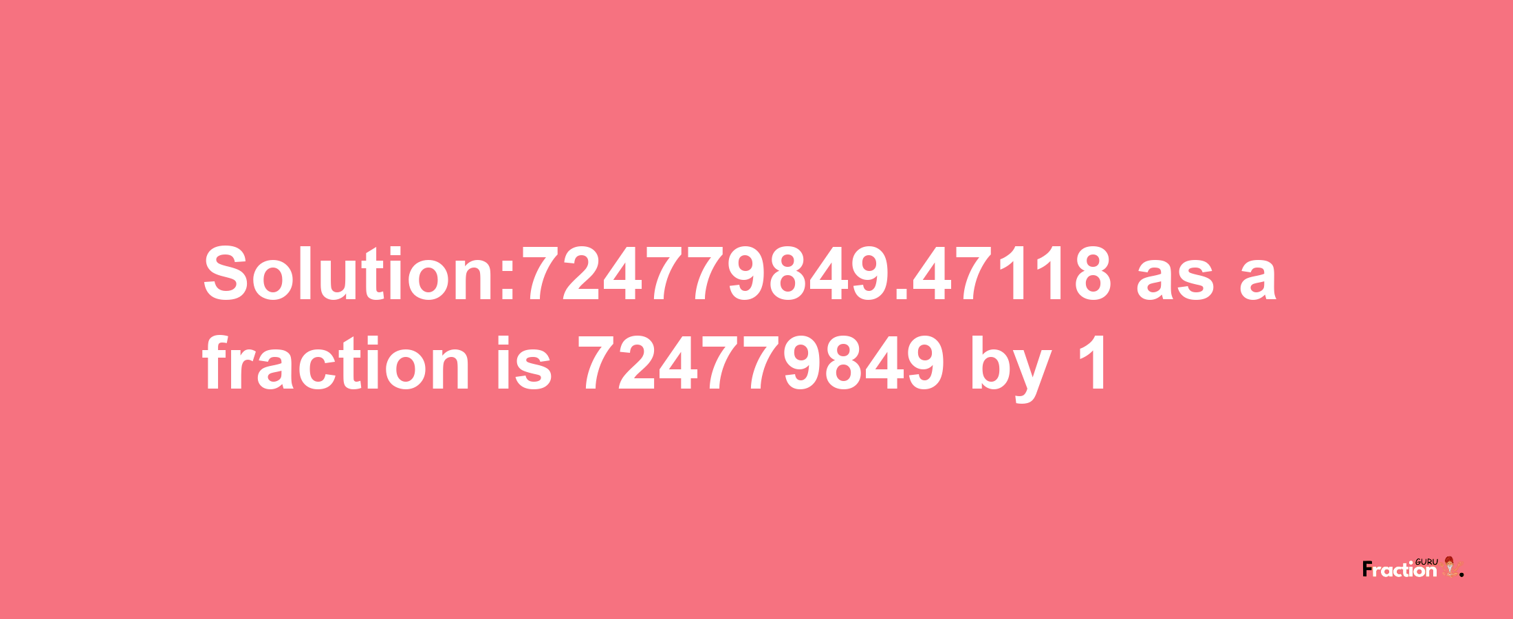 Solution:724779849.47118 as a fraction is 724779849/1