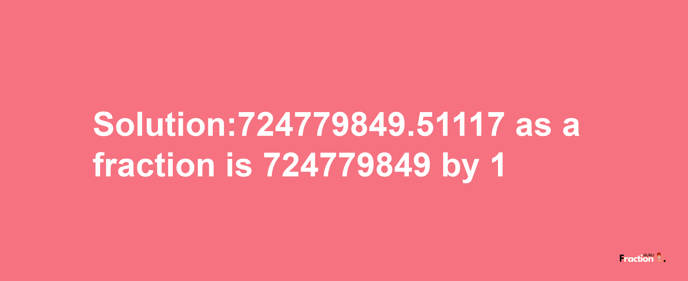 Solution:724779849.51117 as a fraction is 724779849/1