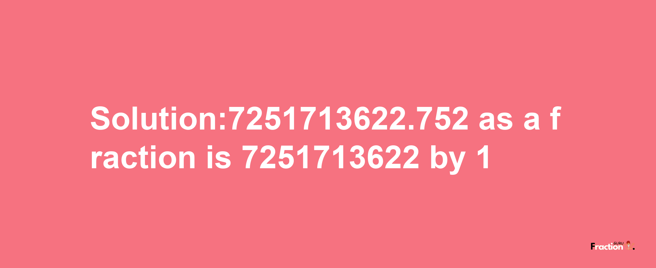 Solution:7251713622.752 as a fraction is 7251713622/1