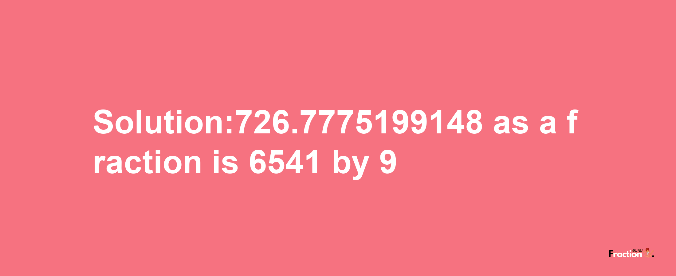 Solution:726.7775199148 as a fraction is 6541/9