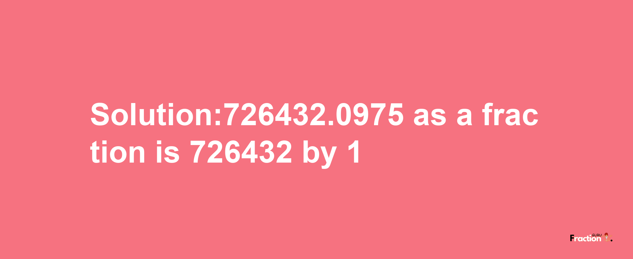 Solution:726432.0975 as a fraction is 726432/1