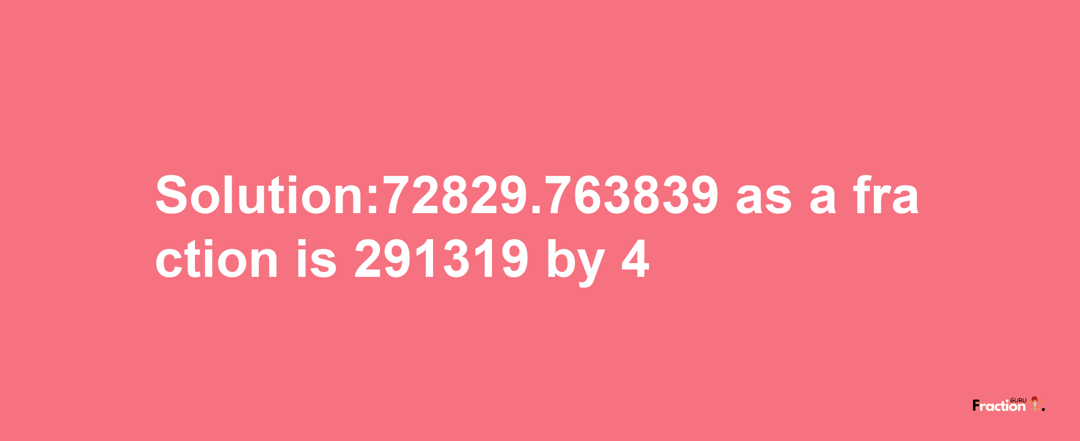 Solution:72829.763839 as a fraction is 291319/4