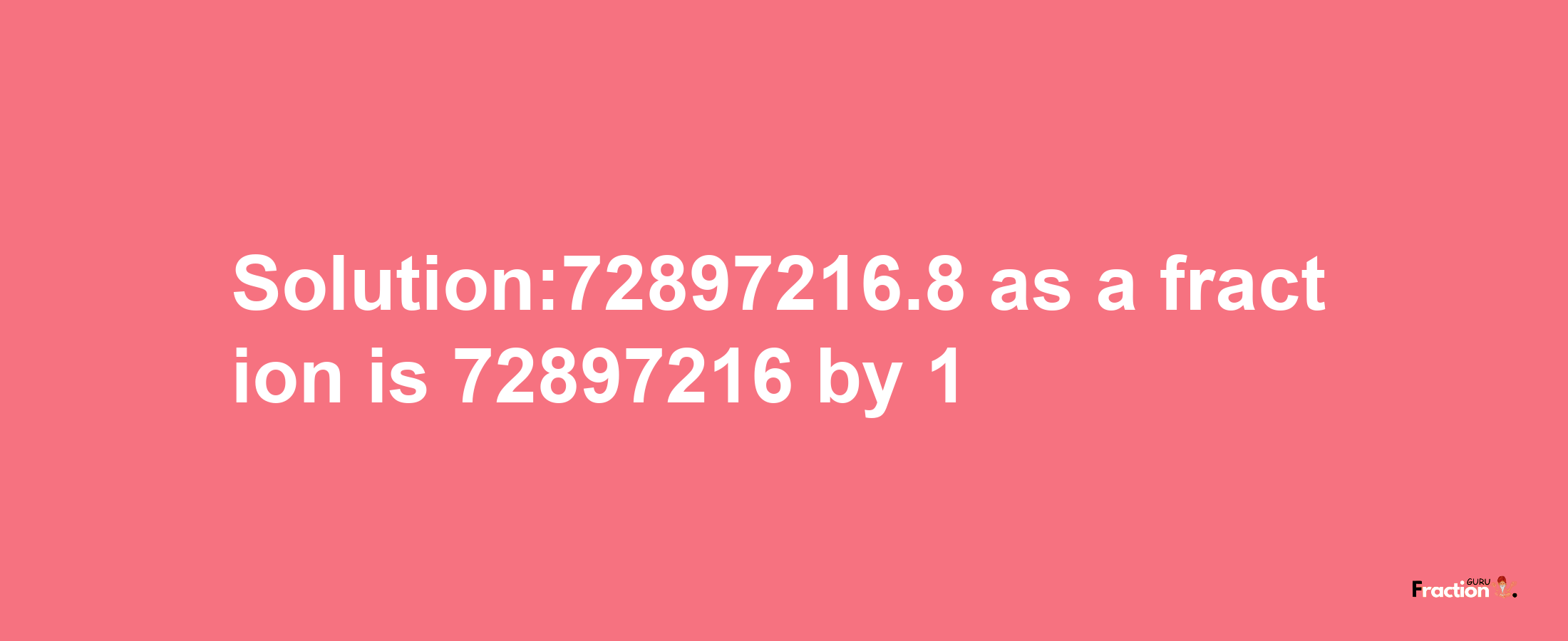 Solution:72897216.8 as a fraction is 72897216/1