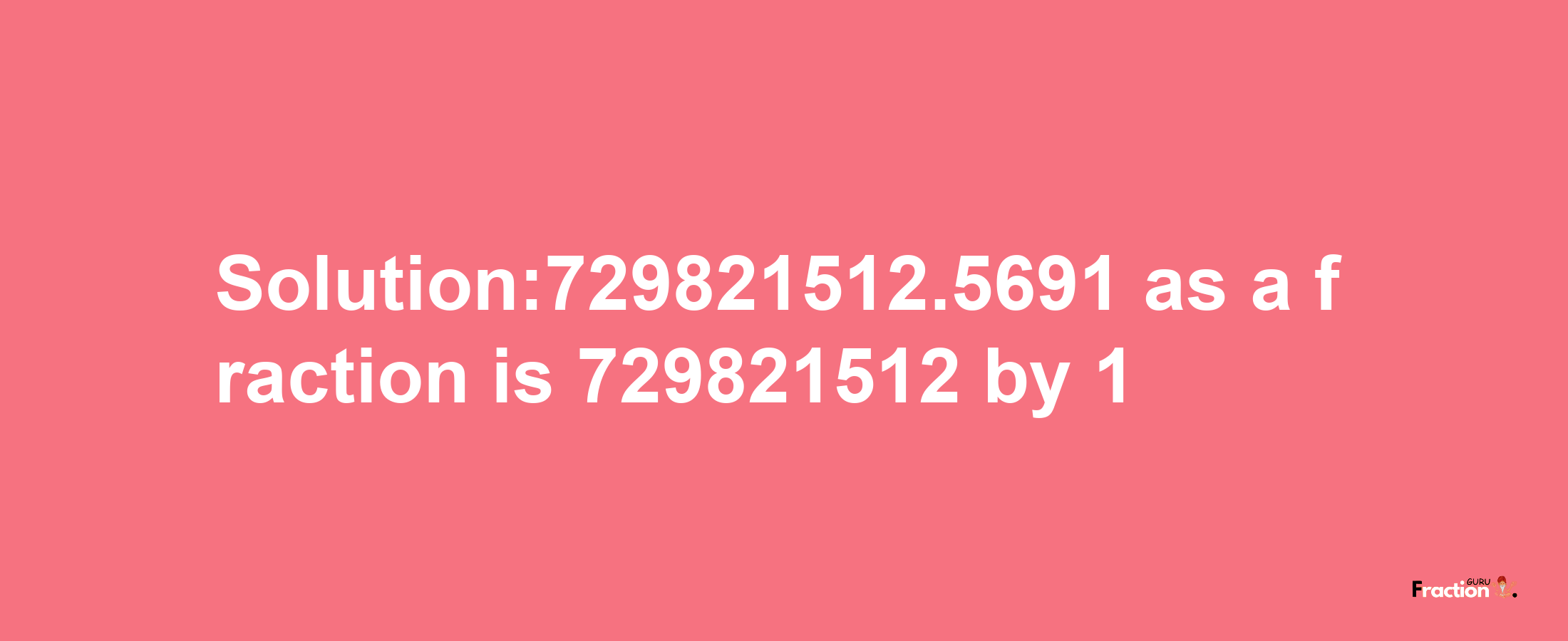 Solution:729821512.5691 as a fraction is 729821512/1