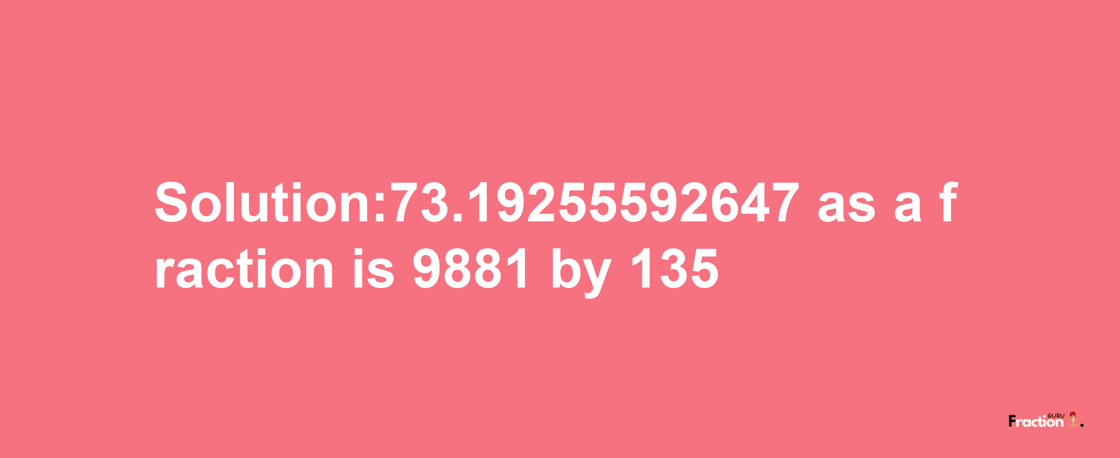 Solution:73.19255592647 as a fraction is 9881/135