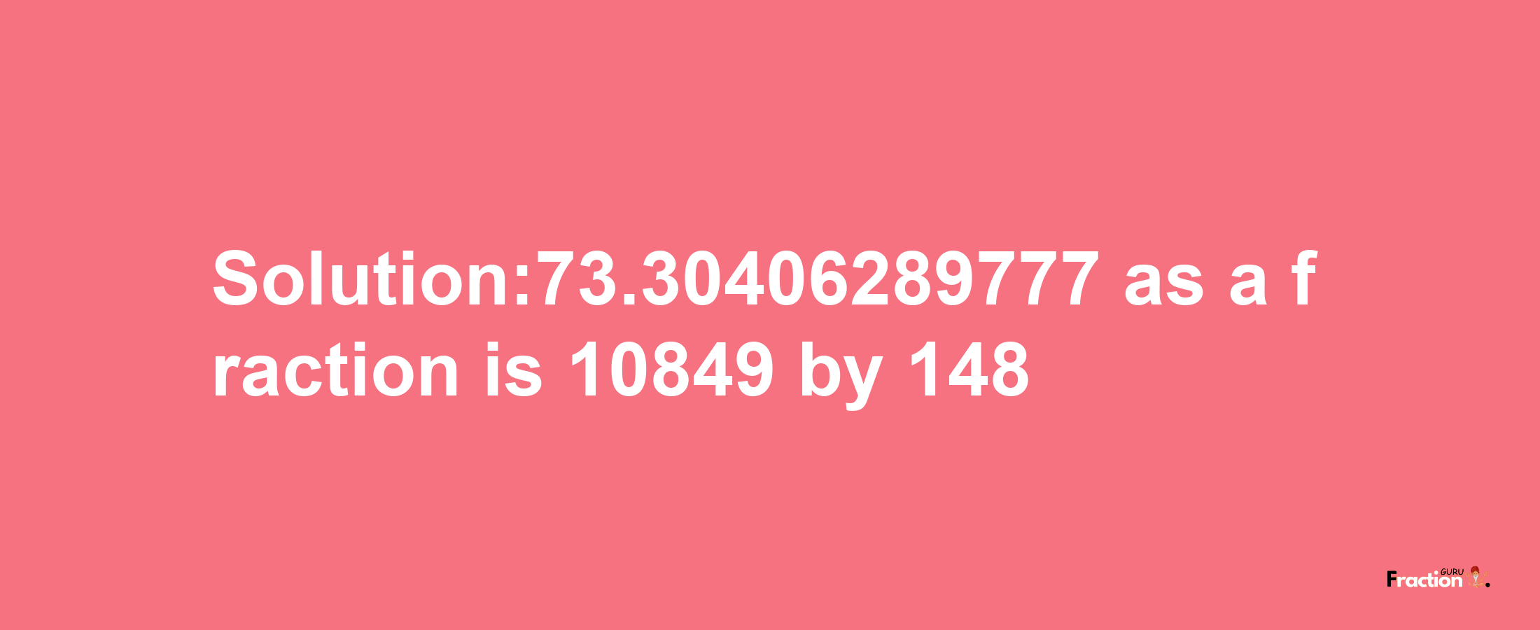 Solution:73.30406289777 as a fraction is 10849/148