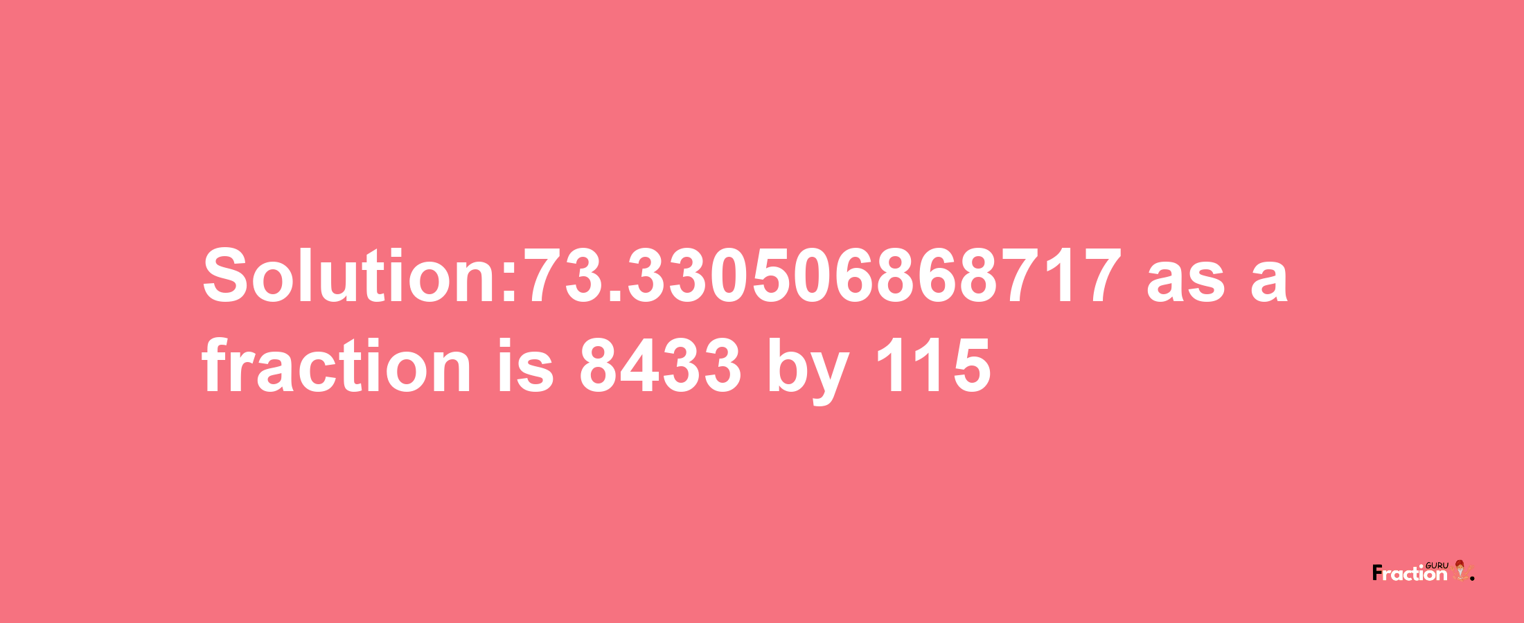 Solution:73.330506868717 as a fraction is 8433/115